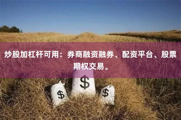 炒股加杠杆可用：券商融资融券、配资平台、股票期权交易。