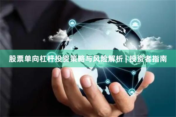 股票单向杠杆投资策略与风险解析 | 投资者指南