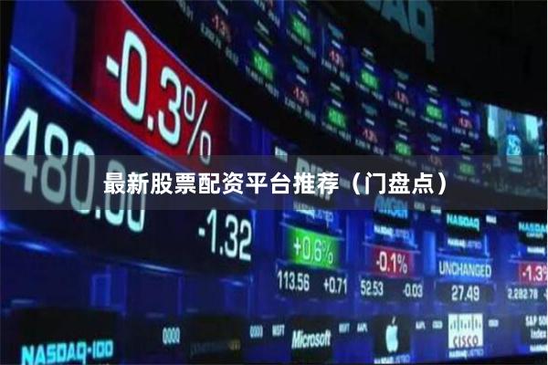 最新股票配资平台推荐（门盘点）