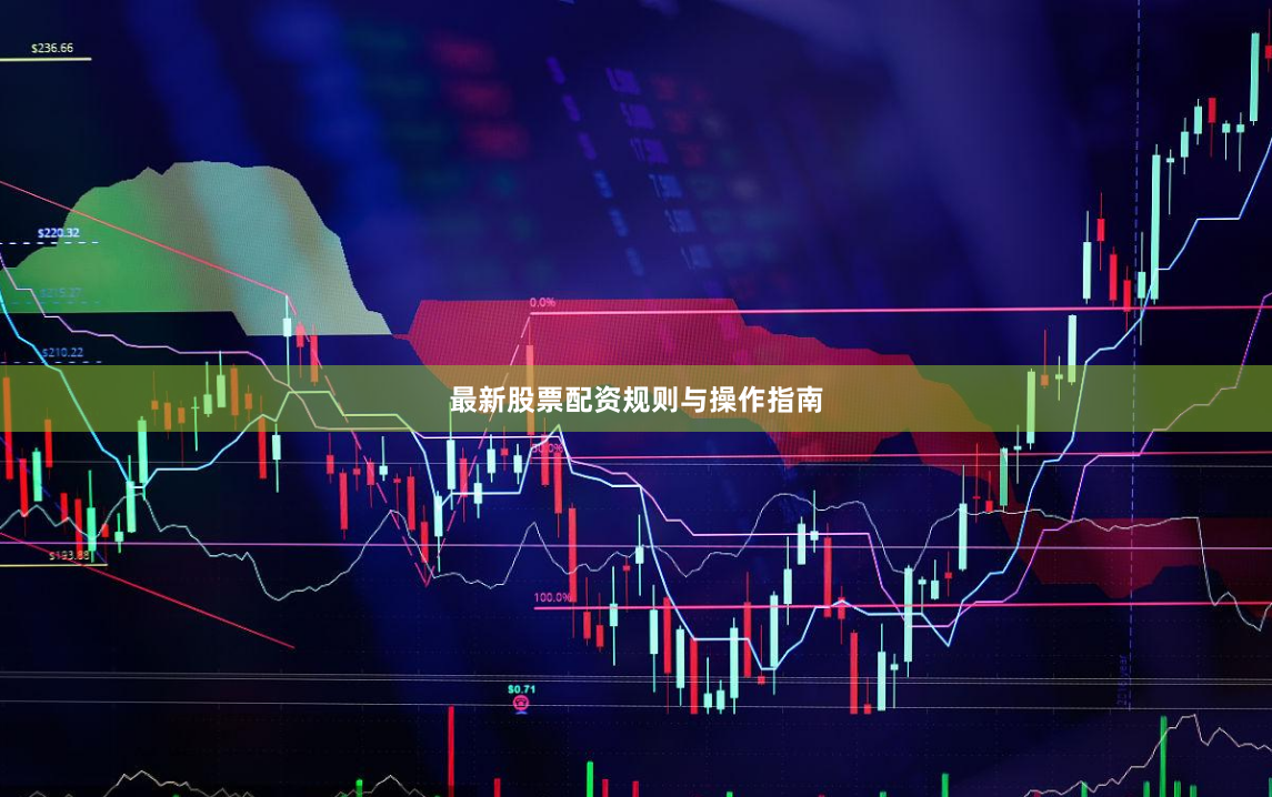 最新股票配资规则与操作指南