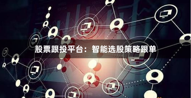 股票跟投平台：智能选股策略跟单