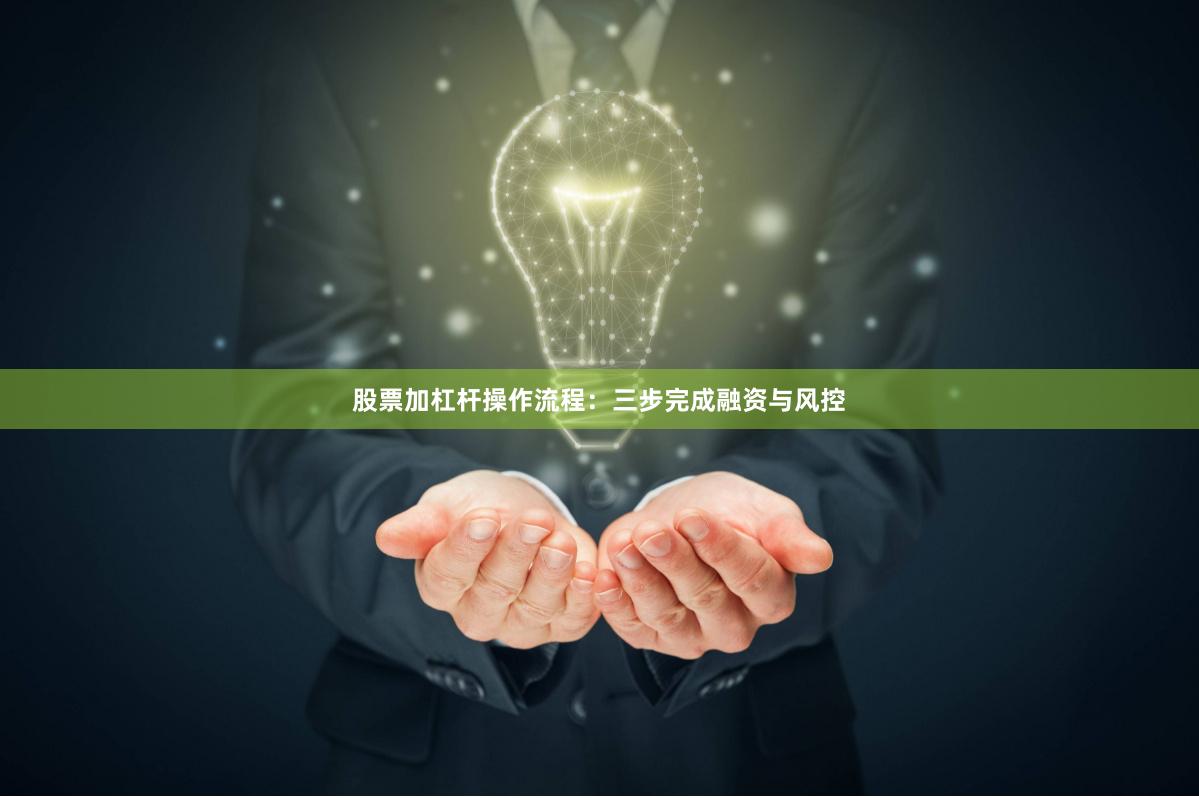 股票加杠杆操作流程：三步完成融资与风控
