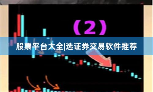 股票平台大全|选证券交易软件推荐
