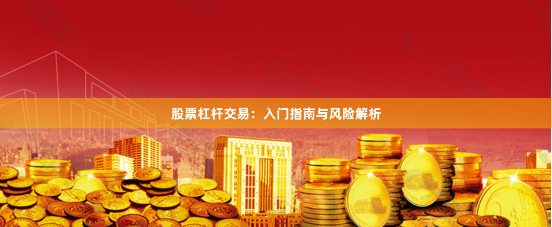 股票杠杆交易：入门指南与风险解析