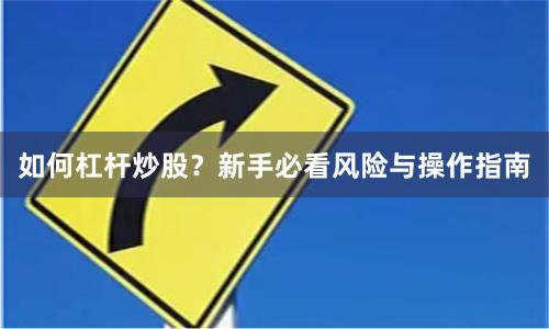如何杠杆炒股？新手必看风险与操作指南
