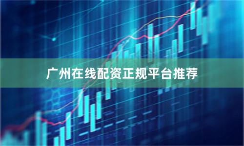 广州在线配资正规平台推荐