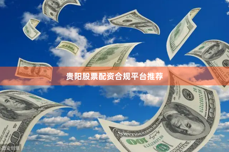 贵阳股票配资合规平台推荐