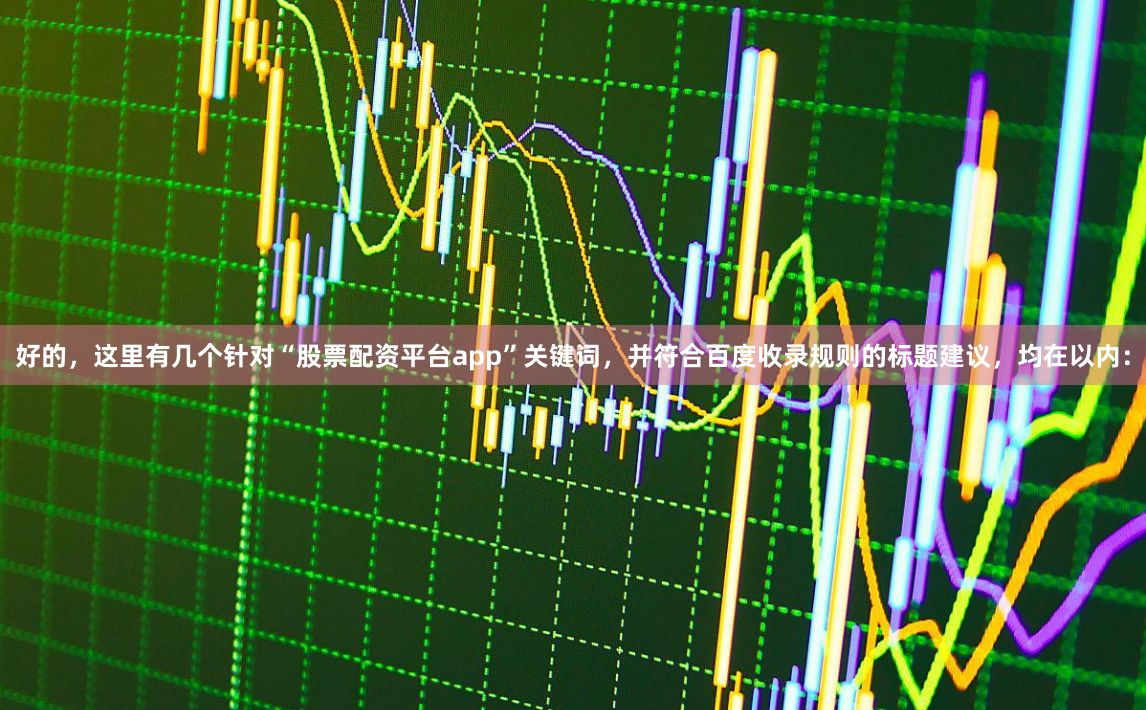 好的，这里有几个针对“股票配资平台app”关键词，并符合百度收录规则的标题建议，均在以内：