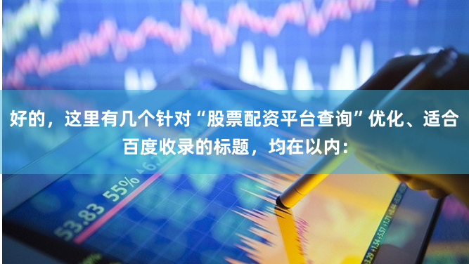 好的，这里有几个针对“股票配资平台查询”优化、适合百度收录的标题，均在以内：