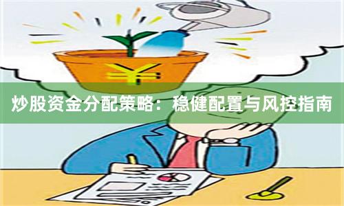炒股资金分配策略：稳健配置与风控指南