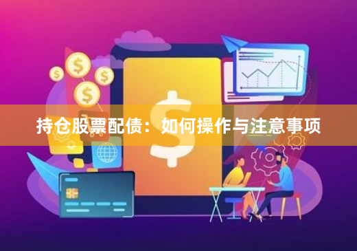 持仓股票配债:如何操作与注意事项
