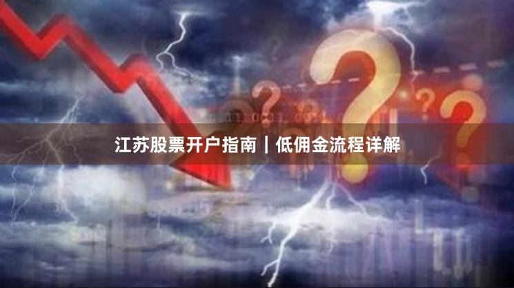 江苏股票开户指南｜低佣金流程详解