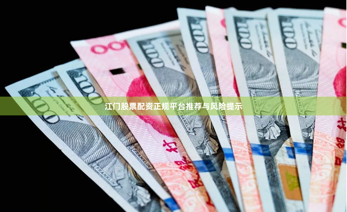 江门股票配资正规平台推荐与风险提示