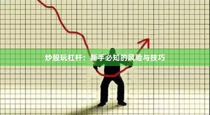 炒股玩杠杆：新手必知的风险与技巧
