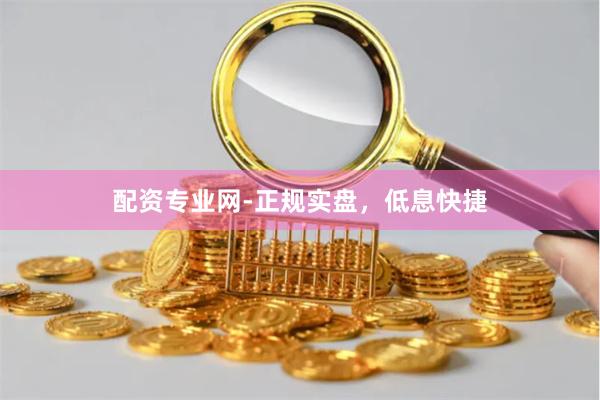 配资专业网-正规实盘，低息快捷