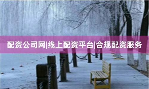 配资公司网|线上配资平台|合规配资服务