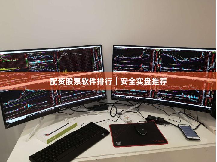 配资股票软件排行｜安全实盘推荐