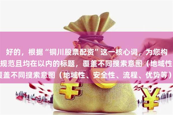 好的,根据“铜川股票配资”这一核心词,为您构思了不重复、符合SEO规范且均在以内的标题,覆盖不同搜索意图(地域性、安全性、流程、优势等):
