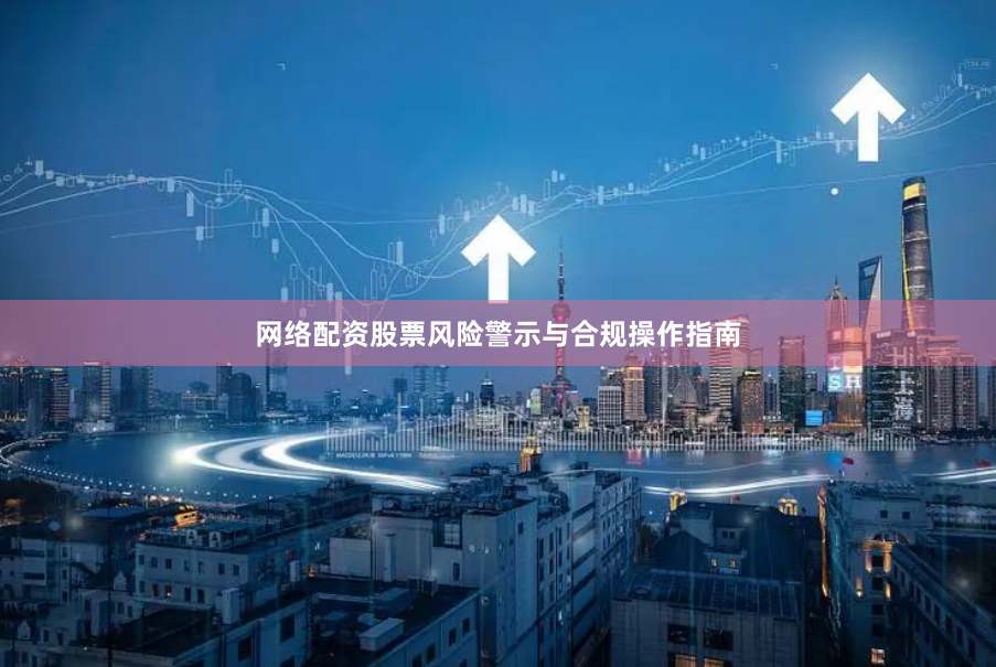网络配资股票风险警示与合规操作指南