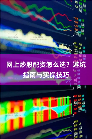 网上炒股配资怎么选？避坑指南与实操技巧