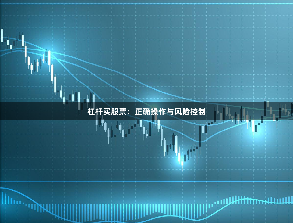 杠杆买股票：正确操作与风险控制